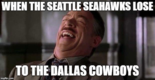 J. Jonah Jameson | WHEN THE SEATTLE SEAHAWKS LOSE; TO THE DALLAS COWBOYS | image tagged in j jonah jameson | made w/ Imgflip meme maker
