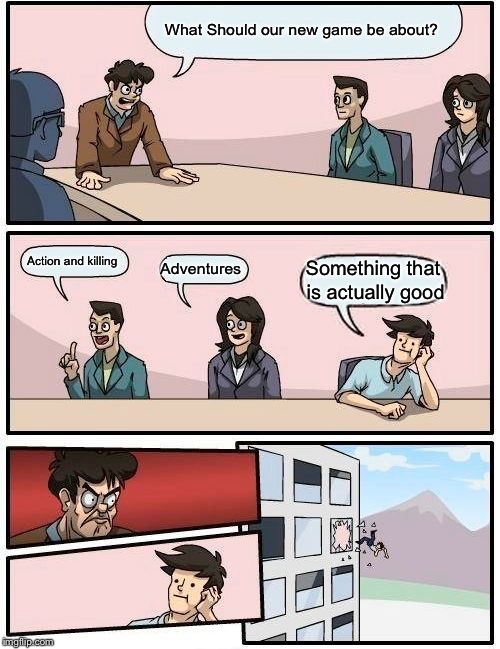 Boardroom Meeting Suggestion Meme | What Should our new game be about? Action and killing; Adventures; Something that is actually good | image tagged in memes,boardroom meeting suggestion | made w/ Imgflip meme maker