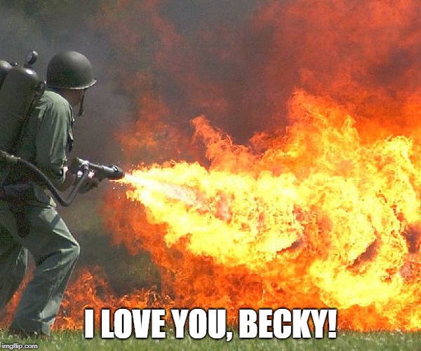 Flamethrower | I LOVE YOU, BECKY! | image tagged in flamethrower | made w/ Imgflip meme maker