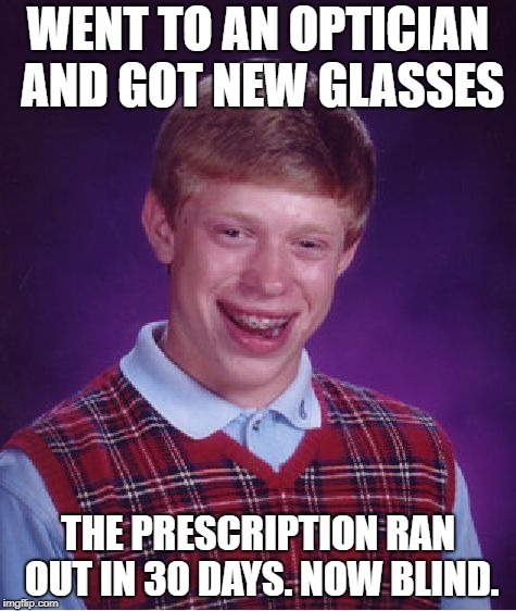 Bad Luck Brian Meme | WENT TO AN OPTICIAN AND GOT NEW GLASSES; THE PRESCRIPTION RAN OUT IN 30 DAYS. NOW BLIND. | image tagged in memes,bad luck brian | made w/ Imgflip meme maker