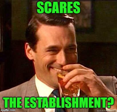 Laughing Don Draper | SCARES THE ESTABLISHMENT? | image tagged in laughing don draper | made w/ Imgflip meme maker