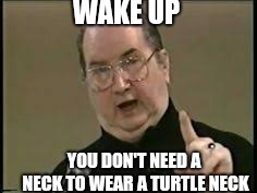 WAKE UP; YOU DON'T NEED A NECK TO WEAR A TURTLE NECK | image tagged in jordan maxwell knows | made w/ Imgflip meme maker