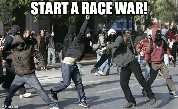 rioters | START A RACE WAR! | image tagged in rioters | made w/ Imgflip meme maker