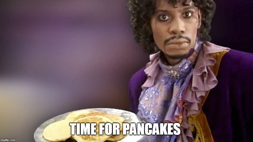 Dave Chappelle Prince Pancakes | TIME FOR PANCAKES | image tagged in dave chappelle prince pancakes | made w/ Imgflip meme maker