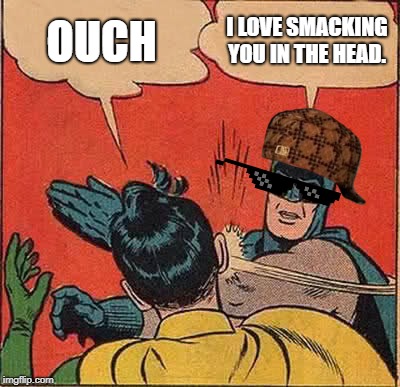 Batman Slapping Robin Meme | OUCH; I LOVE SMACKING YOU IN THE HEAD. | image tagged in memes,batman slapping robin | made w/ Imgflip meme maker