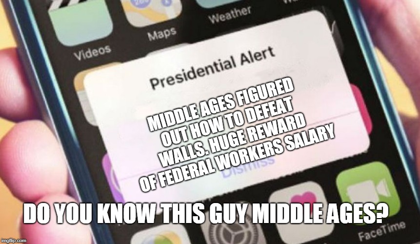 Where is this guy Middle Ages?  | MIDDLE AGES FIGURED OUT HOW TO DEFEAT WALLS. HUGE REWARD OF FEDERAL WORKERS SALARY; DO YOU KNOW THIS GUY MIDDLE AGES? | image tagged in memes,presidential alert | made w/ Imgflip meme maker
