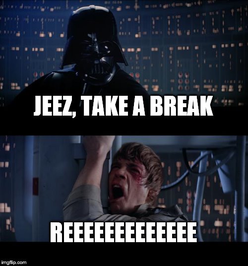 Star Wars No Meme | JEEZ, TAKE A BREAK REEEEEEEEEEEEE | image tagged in memes,star wars no | made w/ Imgflip meme maker