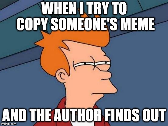 Futurama Fry | WHEN I TRY TO COPY SOMEONE'S MEME; AND THE AUTHOR FINDS OUT | image tagged in memes,futurama fry | made w/ Imgflip meme maker