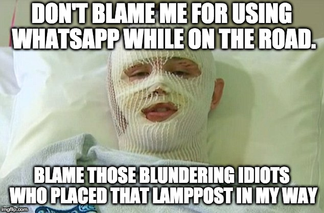 Denial? | DON'T BLAME ME FOR USING WHATSAPP WHILE ON THE ROAD. BLAME THOSE BLUNDERING IDIOTS WHO PLACED THAT LAMPPOST IN MY WAY | image tagged in bandag | made w/ Imgflip meme maker