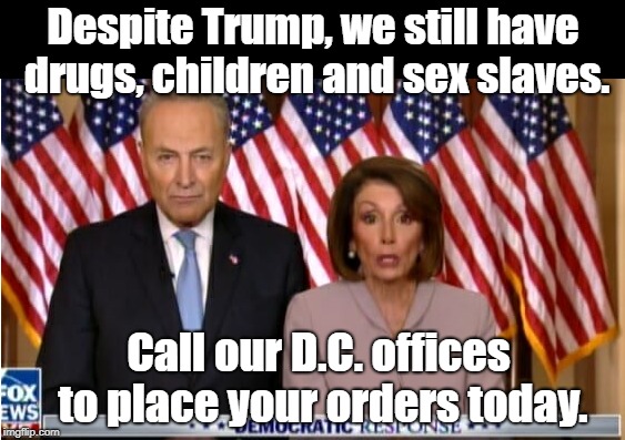 Our southern border smugglers keep inventory tippy-topped. | Despite Trump, we still have drugs, children and sex slaves. Call our D.C. offices to place your orders today. | image tagged in chuck and nancy | made w/ Imgflip meme maker