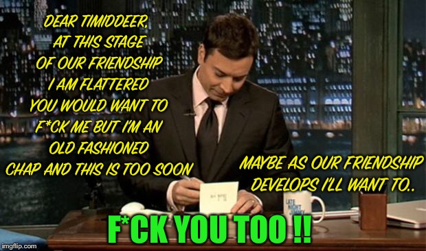 Thank you Notes Jimmy Fallon | DEAR TIMIDDEER, AT THIS STAGE OF OUR FRIENDSHIP I AM FLATTERED YOU WOULD WANT TO F*CK ME BUT I’M AN OLD FASHIONED CHAP AND THIS IS TOO SOON  | image tagged in thank you notes jimmy fallon | made w/ Imgflip meme maker