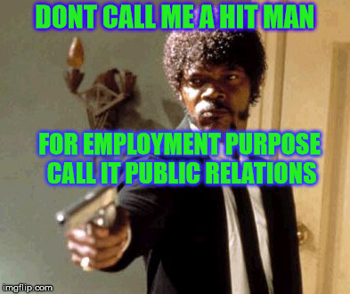 Say That Again I Dare You | DONT CALL ME A HIT MAN; FOR EMPLOYMENT PURPOSE CALL IT PUBLIC RELATIONS | image tagged in memes,say that again i dare you | made w/ Imgflip meme maker