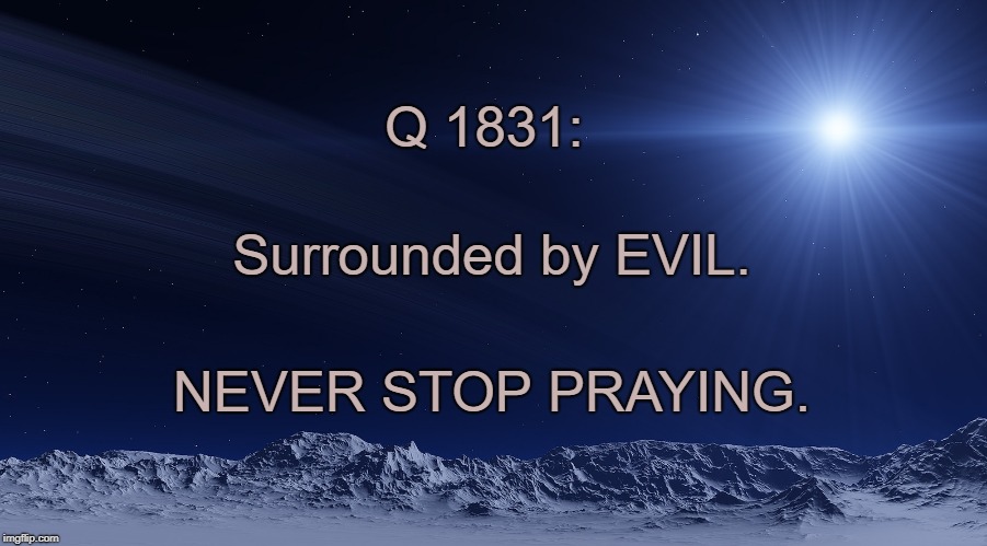 Never stop praying | Q 1831:; Surrounded by EVIL. NEVER STOP PRAYING. | image tagged in q,pray | made w/ Imgflip meme maker