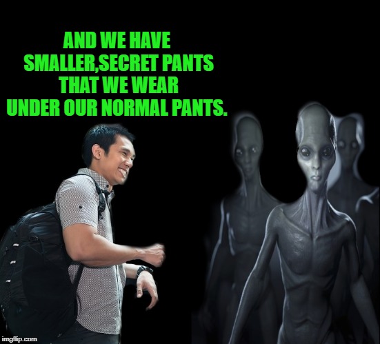 explaining underwear to aliens  | AND WE HAVE SMALLER,SECRET PANTS THAT WE WEAR UNDER OUR NORMAL PANTS. | image tagged in aliens,secret pants,funny | made w/ Imgflip meme maker
