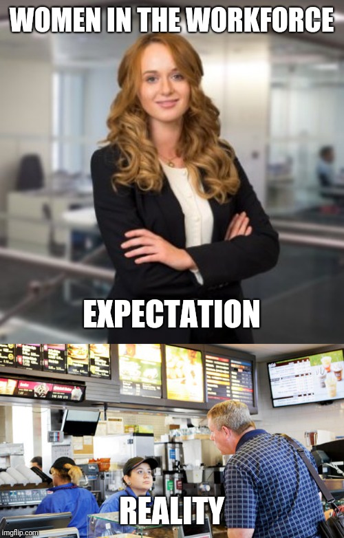WOMEN IN THE WORKFORCE; EXPECTATION; REALITY | image tagged in successful business woman,confused mcdonalds cashier | made w/ Imgflip meme maker