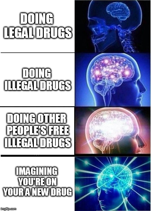 Expanding Brain Meme | DOING LEGAL DRUGS; DOING ILLEGAL DRUGS; DOING OTHER PEOPLE'S FREE ILLEGAL DRUGS; IMAGINING YOU'RE ON YOUR A NEW DRUG | image tagged in memes,expanding brain | made w/ Imgflip meme maker
