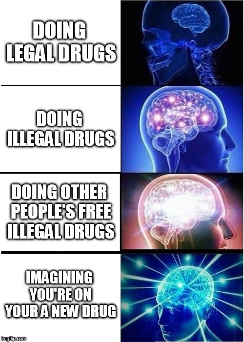 Expanding Brain | DOING LEGAL DRUGS; DOING ILLEGAL DRUGS; DOING OTHER PEOPLE'S FREE ILLEGAL DRUGS; IMAGINING YOU'RE ON YOUR A NEW DRUG | image tagged in memes,expanding brain | made w/ Imgflip meme maker