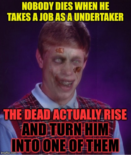 Zombie Bad Luck Brian Meme | NOBODY DIES WHEN HE TAKES A JOB AS A UNDERTAKER AND TURN HIM INTO ONE OF THEM THE DEAD ACTUALLY RISE | image tagged in memes,zombie bad luck brian | made w/ Imgflip meme maker