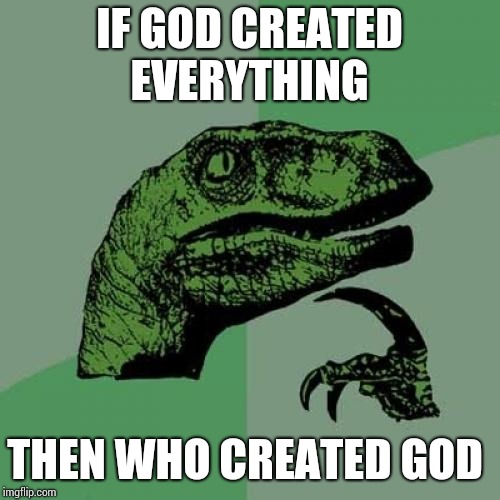 Philosoraptor | IF GOD CREATED EVERYTHING; THEN WHO CREATED GOD | image tagged in memes,philosoraptor | made w/ Imgflip meme maker