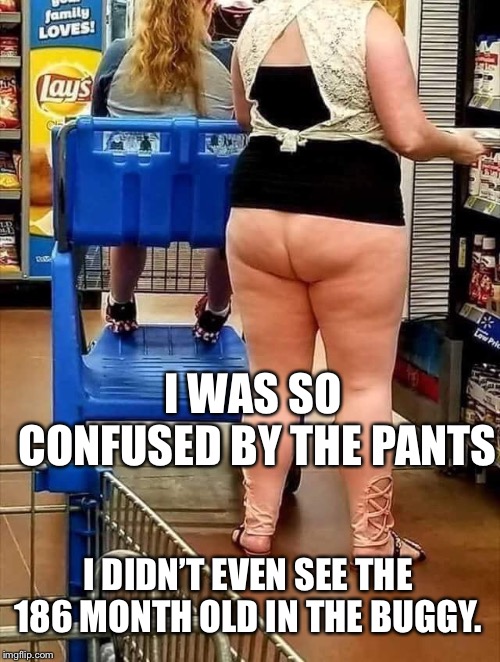 186 month old | I WAS SO CONFUSED BY THE PANTS; I DIDN’T EVEN SEE THE 186 MONTH OLD IN THE BUGGY. | image tagged in fat kid,lazy | made w/ Imgflip meme maker