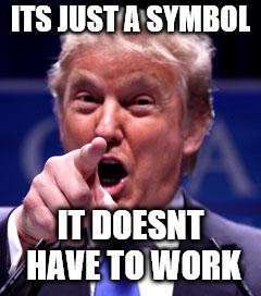Trump Trademark | ITS JUST A SYMBOL IT DOESNT HAVE TO WORK | image tagged in trump trademark | made w/ Imgflip meme maker