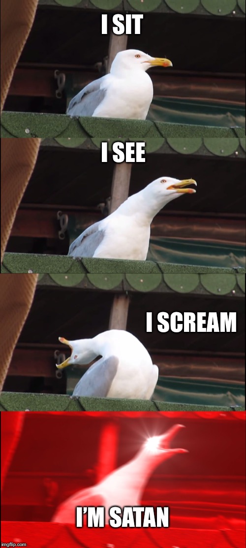 Inhaling Seagull | I SIT; I SEE; I SCREAM; I’M SATAN | image tagged in memes,inhaling seagull | made w/ Imgflip meme maker