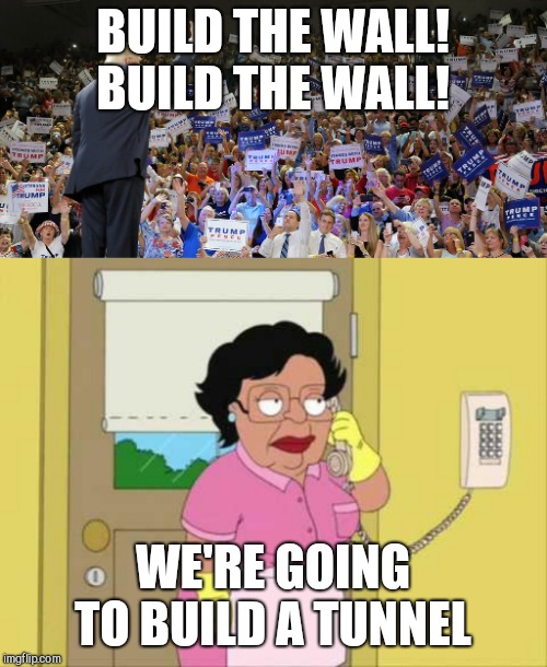 But the wall will reach the earth's core!  | BUILD THE WALL! BUILD THE WALL! WE'RE GOING TO BUILD A TUNNEL | image tagged in memes,donald trump,mexico wall | made w/ Imgflip meme maker