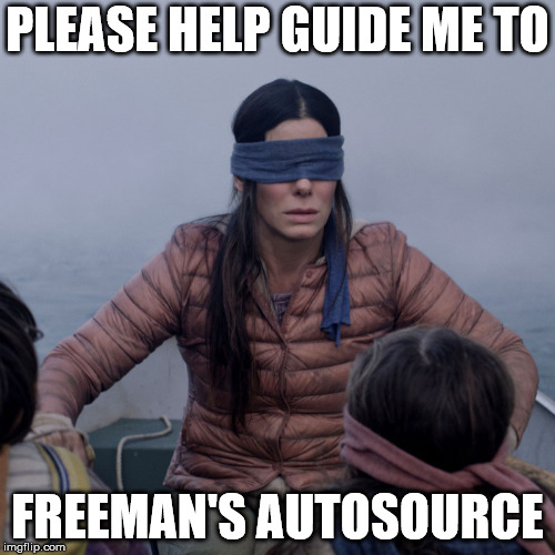 Bird Box | PLEASE HELP GUIDE ME TO; FREEMAN'S AUTOSOURCE | image tagged in bird box,freeman's autosource,cars,trucks,movie,funny memes | made w/ Imgflip meme maker