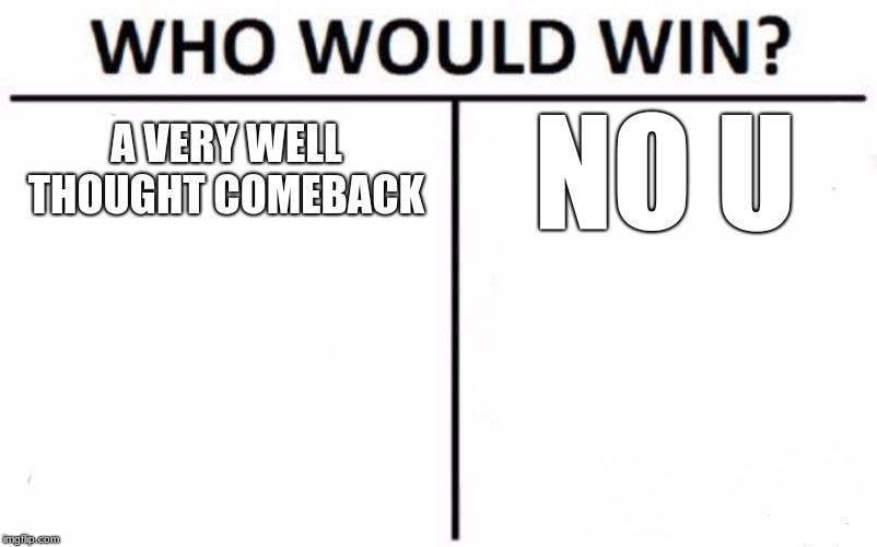 Who Would Win? Meme | A VERY WELL THOUGHT COMEBACK; NO U | image tagged in memes,who would win | made w/ Imgflip meme maker
