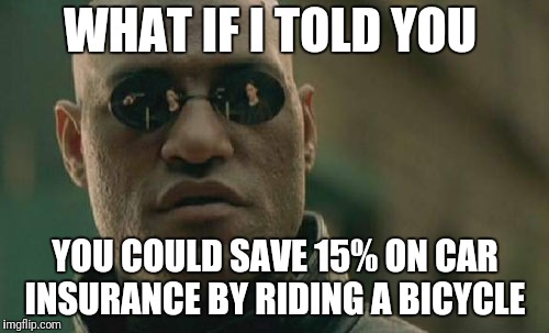 Matrix Morpheus Meme | WHAT IF I TOLD YOU; YOU COULD SAVE 15% ON CAR INSURANCE BY RIDING A BICYCLE | image tagged in memes,matrix morpheus | made w/ Imgflip meme maker