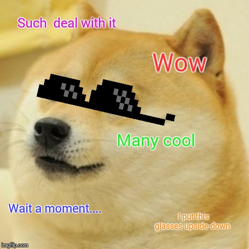 Doge Meme | Such  deal with it; Wow; Many cool; Wait a moment.... I put this glasses upside-down | image tagged in memes,doge | made w/ Imgflip meme maker