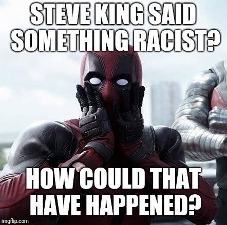 Deadpool Surprised Meme | STEVE KING SAID SOMETHING RACIST? HOW COULD THAT HAVE HAPPENED? | image tagged in memes,deadpool surprised | made w/ Imgflip meme maker