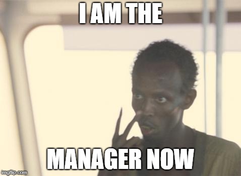 I'm The Captain Now Meme | I AM THE; MANAGER NOW | image tagged in memes,i'm the captain now | made w/ Imgflip meme maker