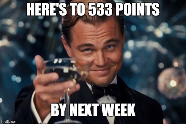 Leonardo Dicaprio Cheers Meme | HERE'S TO 533 POINTS BY NEXT WEEK | image tagged in memes,leonardo dicaprio cheers | made w/ Imgflip meme maker