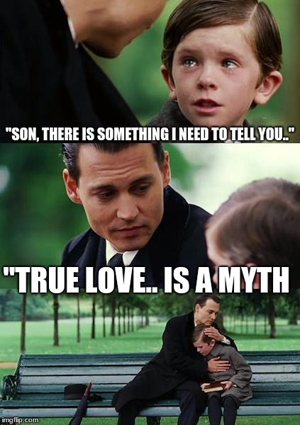 Finding Neverland Meme | "SON, THERE IS SOMETHING I NEED TO TELL YOU.."; "TRUE LOVE.. IS A MYTH | image tagged in memes,finding neverland | made w/ Imgflip meme maker