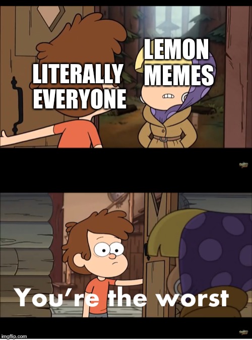 LEMON MEMES; LITERALLY EVERYONE | image tagged in youre the worst | made w/ Imgflip meme maker