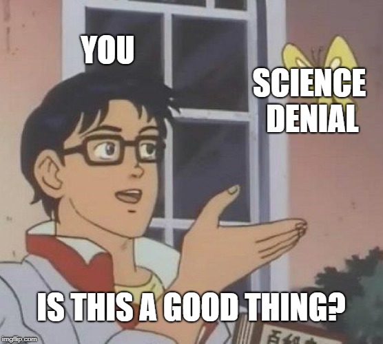 Is This A Pigeon Meme | YOU SCIENCE DENIAL IS THIS A GOOD THING? | image tagged in memes,is this a pigeon | made w/ Imgflip meme maker