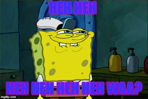 Don't You Squidward Meme | HEH HEH; HEH HEH HEH HEH WAA? | image tagged in memes,dont you squidward | made w/ Imgflip meme maker