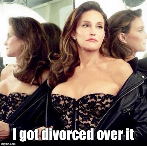 Caitlyn jenner | I got divorced over it | image tagged in caitlyn jenner | made w/ Imgflip meme maker