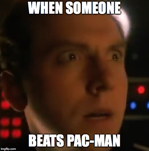 WHEN SOMEONE; BEATS PAC-MAN | image tagged in you did what | made w/ Imgflip meme maker