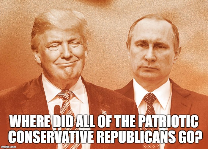 Trump and Putin | WHERE DID ALL OF THE PATRIOTIC CONSERVATIVE REPUBLICANS GO? | image tagged in trump and putin | made w/ Imgflip meme maker