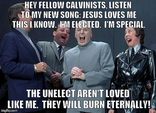 Laughing Villains Meme | HEY FELLOW CALVINISTS, LISTEN TO MY NEW SONG: JESUS LOVES ME THIS I KNOW.  I'M ELECTED.  I'M SPECIAL. THE UNELECT AREN'T LOVED LIKE ME.  THEY WILL BURN ETERNALLY! | image tagged in memes,laughing villains | made w/ Imgflip meme maker