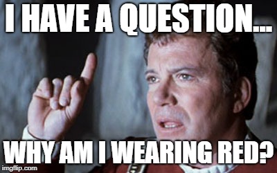 Star Trek V I have a question | I HAVE A QUESTION... WHY AM I WEARING RED? | image tagged in star trek v i have a question | made w/ Imgflip meme maker