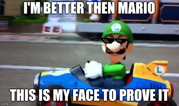 luigi death stare | I'M BETTER THEN MARIO; THIS IS MY FACE TO PROVE IT | image tagged in luigi death stare | made w/ Imgflip meme maker