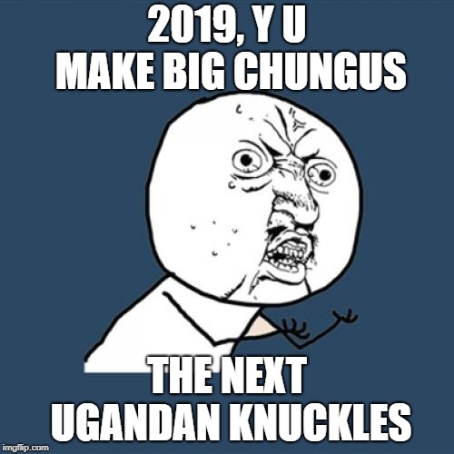 Y U No Meme | 2019, Y U MAKE BIG CHUNGUS; THE NEXT UGANDAN KNUCKLES | image tagged in memes,y u no | made w/ Imgflip meme maker
