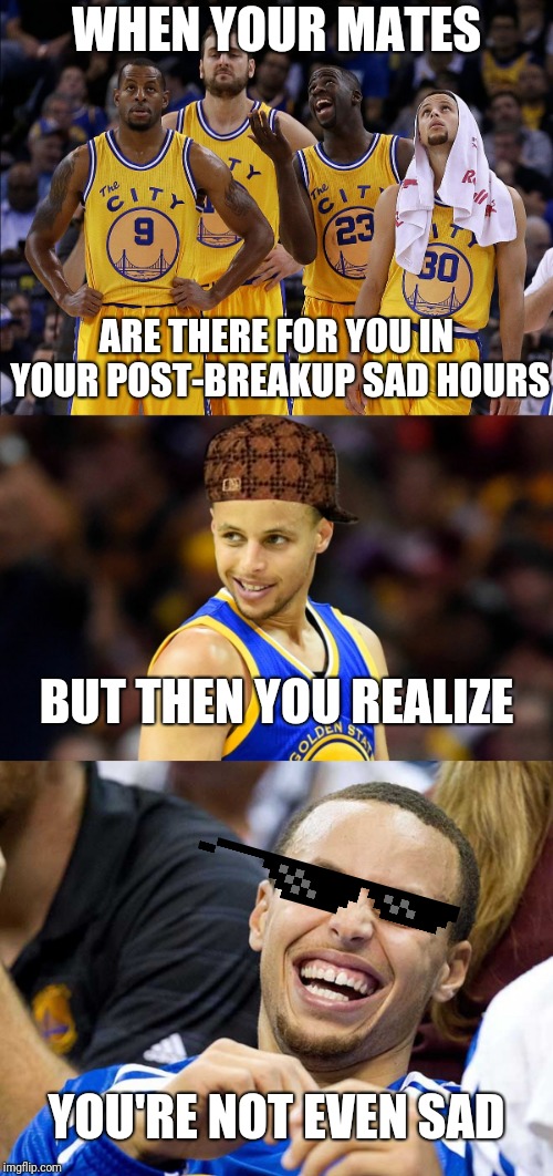 To sad hours... or not to sad hours? | WHEN YOUR MATES; ARE THERE FOR YOU IN YOUR POST-BREAKUP SAD HOURS; BUT THEN YOU REALIZE; YOU'RE NOT EVEN SAD | image tagged in steph curry,golden state warriors,sad man,breakup,love and friendship,deal with it like a boss | made w/ Imgflip meme maker