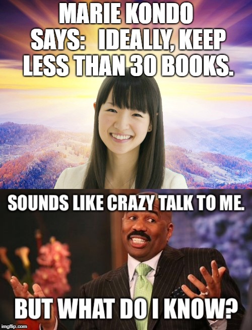 MARIE KONDO SAYS:  
IDEALLY, KEEP LESS THAN 30 BOOKS. | image tagged in books,marie kondo | made w/ Imgflip meme maker