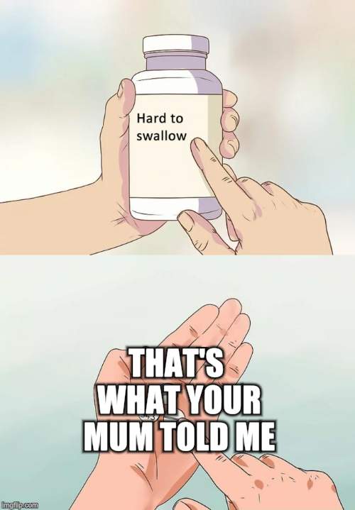 Hard To Swallow Pills Meme | THAT'S WHAT YOUR MUM TOLD ME | image tagged in memes,hard to swallow pills | made w/ Imgflip meme maker