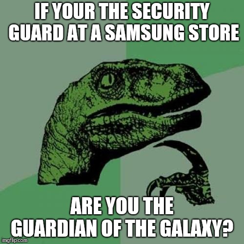 Philosoraptor Meme | IF YOUR THE SECURITY GUARD AT A SAMSUNG STORE; ARE YOU THE GUARDIAN OF THE GALAXY? | image tagged in memes,philosoraptor | made w/ Imgflip meme maker