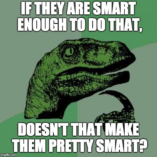 Philosoraptor Meme | IF THEY ARE SMART ENOUGH TO DO THAT, DOESN'T THAT MAKE THEM PRETTY SMART? | image tagged in memes,philosoraptor | made w/ Imgflip meme maker